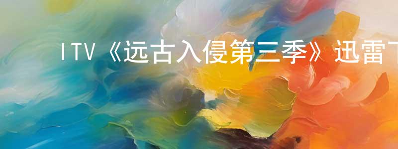 曹亚宁的动漫综艺大全,ITV《远古入侵第三季》迅雷下载/在线观看/百度云-魔幻/科幻-美剧天堂